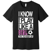 I Play Like A Girl Try To Keep Up Soccer Premium T-Shirt