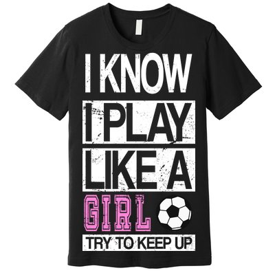 I Play Like A Girl Try To Keep Up Soccer Premium T-Shirt