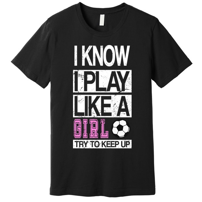 I Play Like A Girl Try To Keep Up Soccer Premium T-Shirt