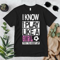 I Play Like A Girl Try To Keep Up Soccer Premium T-Shirt