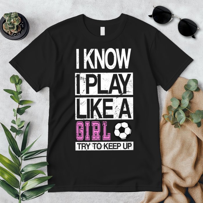 I Play Like A Girl Try To Keep Up Soccer Premium T-Shirt