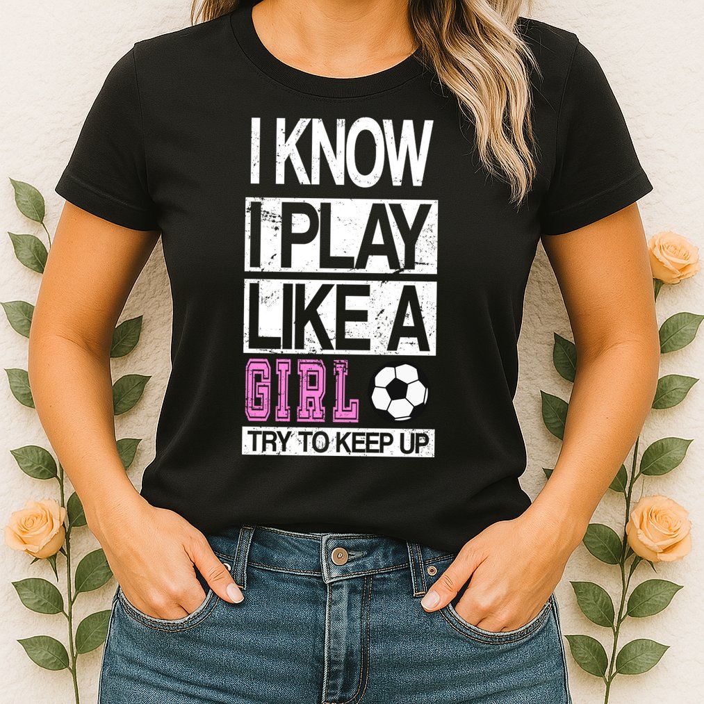 I Play Like A Girl Try To Keep Up Soccer Womens T-Shirt
