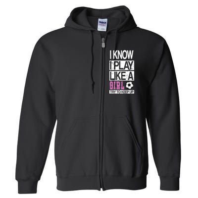 I Play Like A Girl Try To Keep Up Soccer Full Zip Hoodie