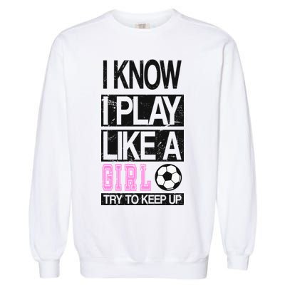 I Play Like A Girl Try To Keep Up Soccer Garment-Dyed Sweatshirt