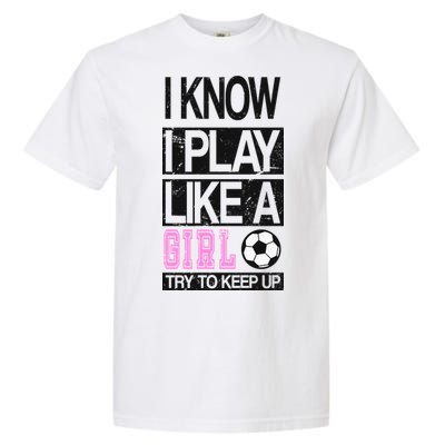 I Play Like A Girl Try To Keep Up Soccer Garment-Dyed Heavyweight T-Shirt