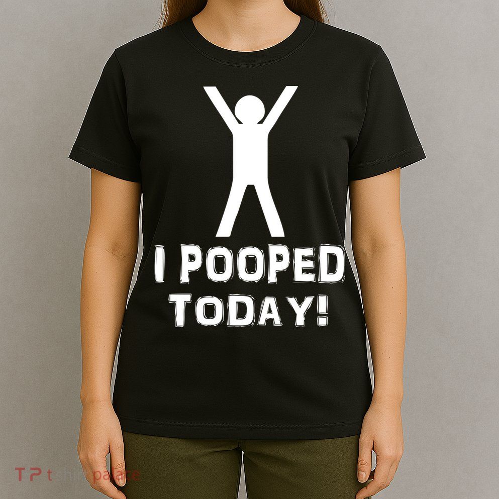 I Pooped Today Funny Humor T-Shirt