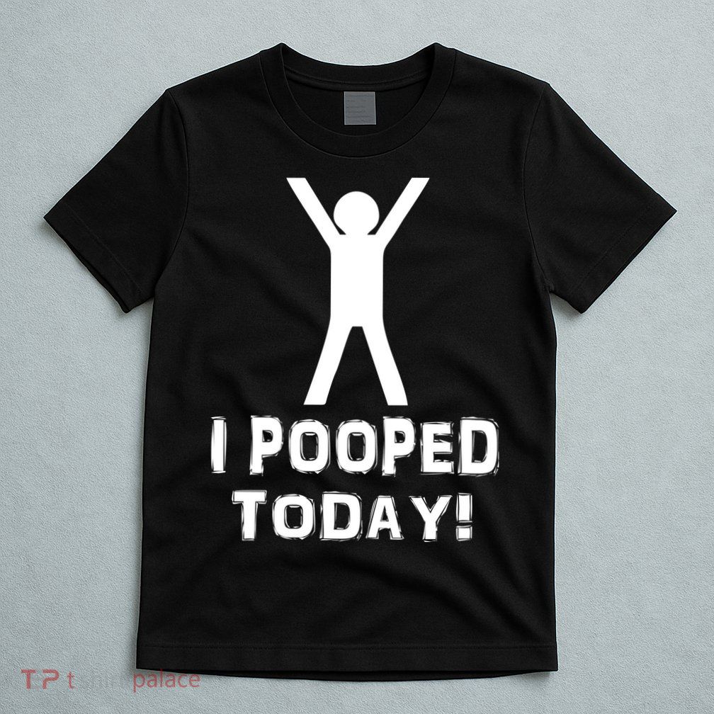 I Pooped Today Funny Humor T-Shirt
