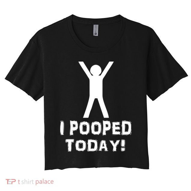 I Pooped Today Funny Humor Crop Top