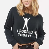 I Pooped Today Funny Humor Cropped Pullover Crew