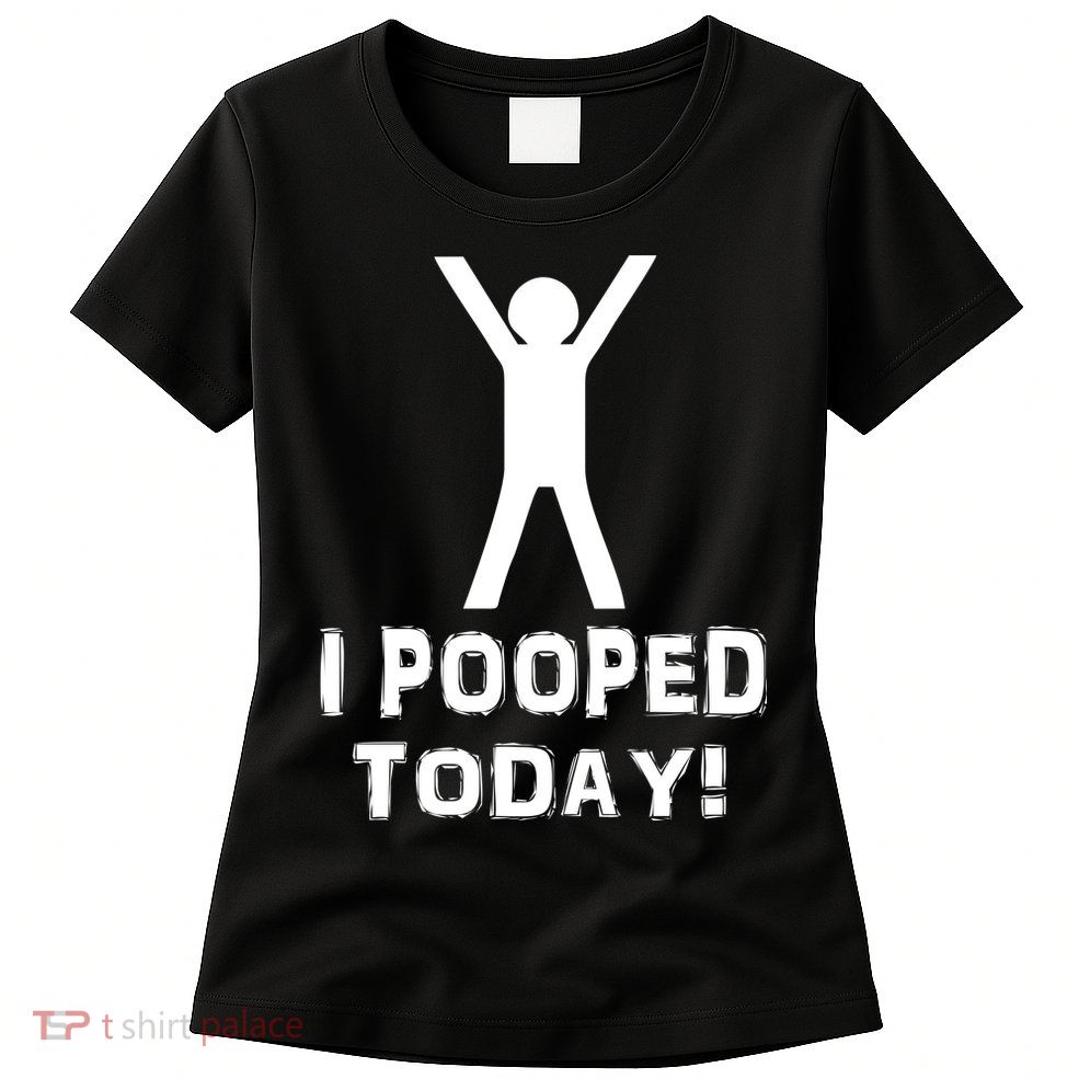 I Pooped Today Funny Humor Women's T-Shirt