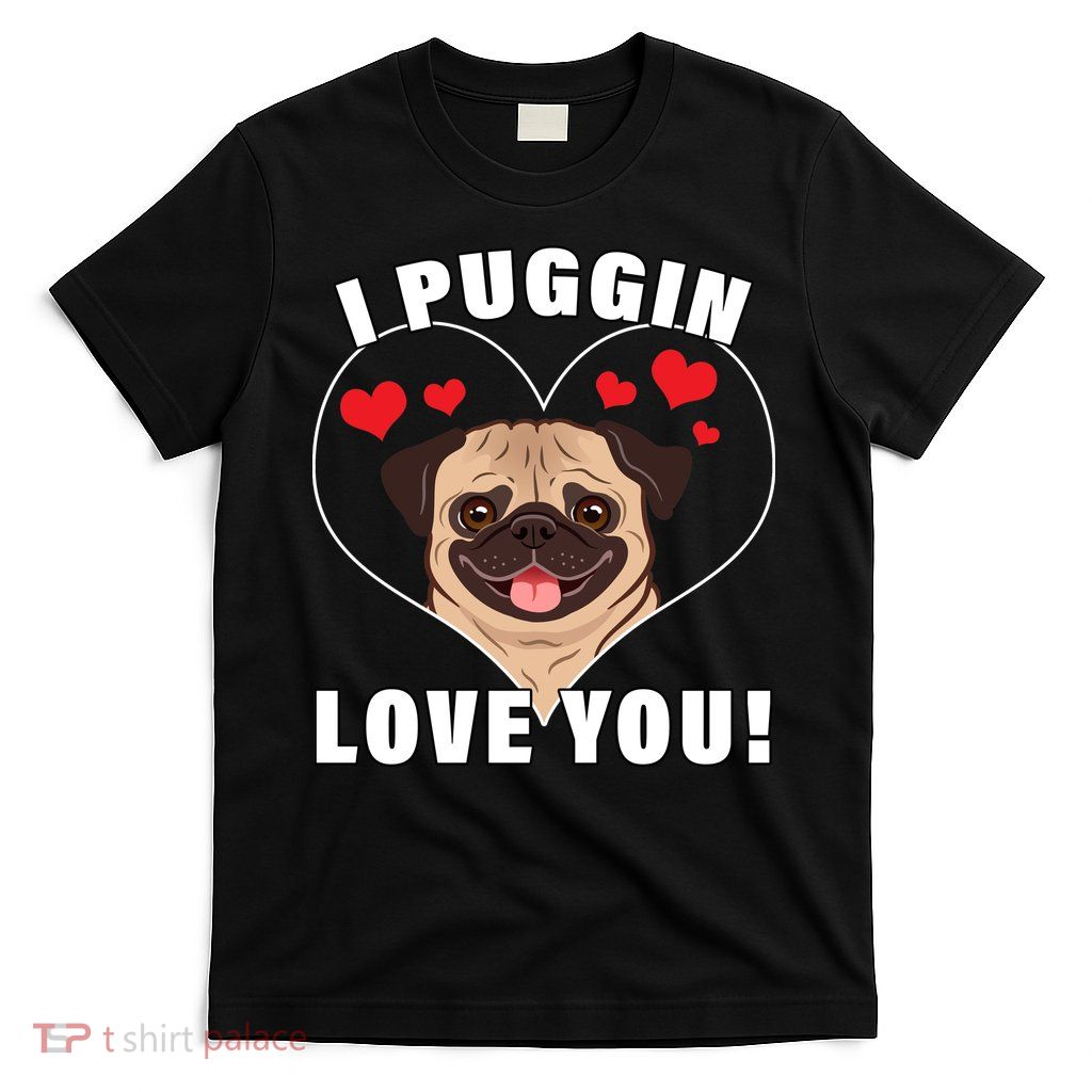 I Puggin Love You T-Shirt