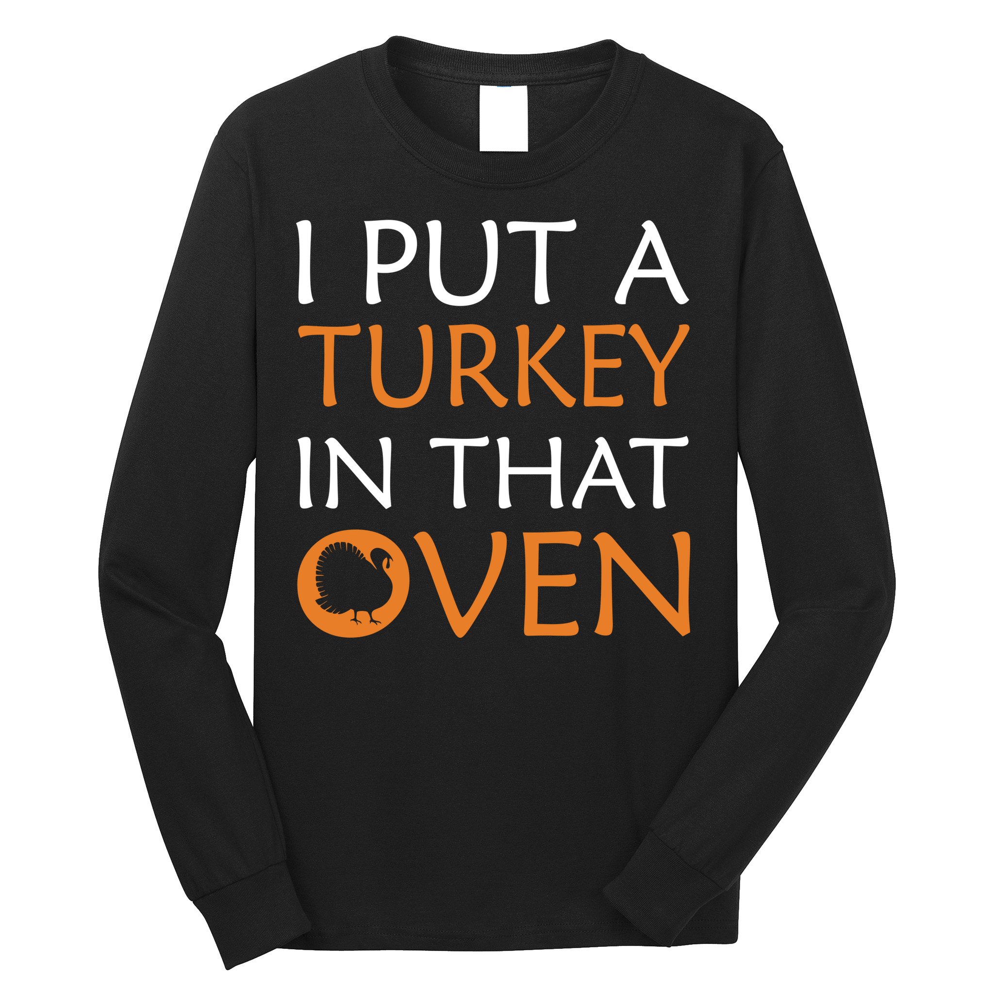 I Put A Turkey In That Oven Long Sleeve Shirt