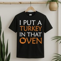 I Put A Turkey In That Oven T-Shirt