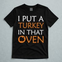 I Put A Turkey In That Oven T-Shirt