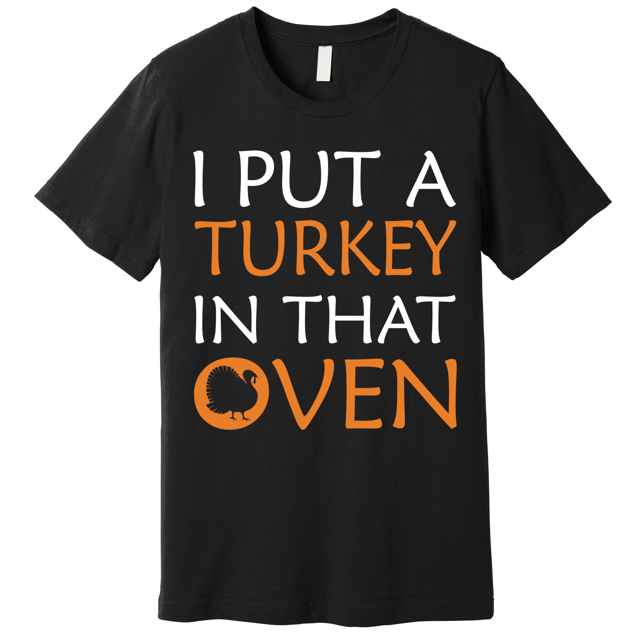 I Put A Turkey In That Oven Premium T-Shirt