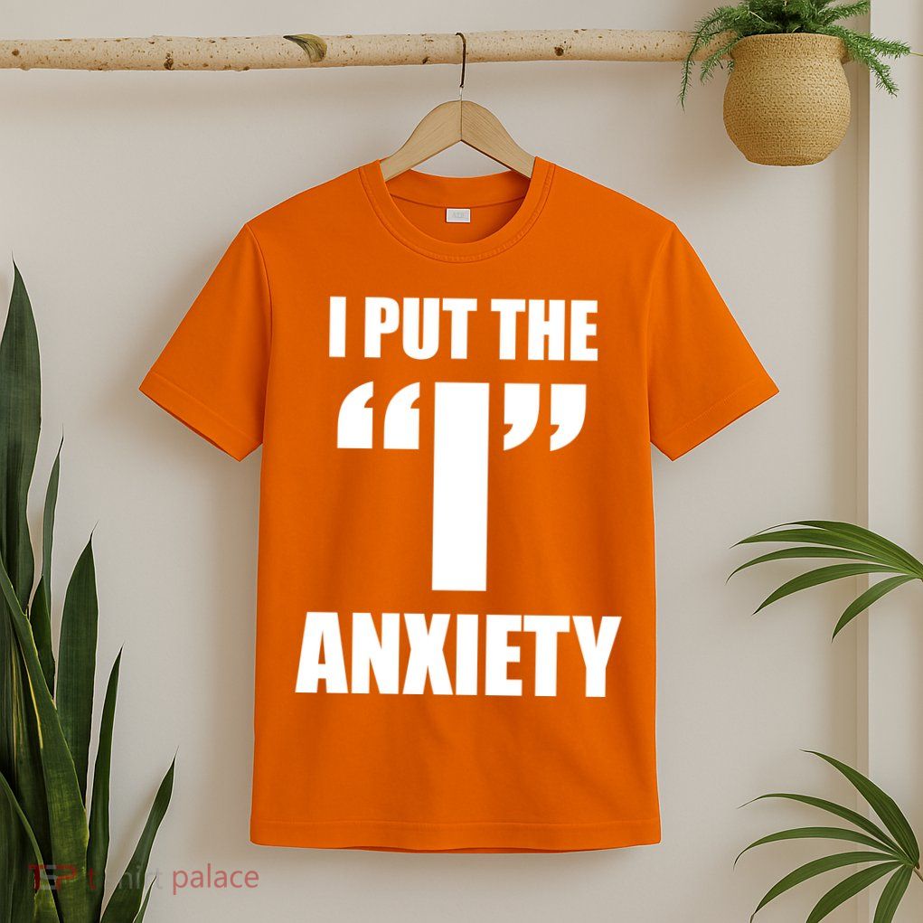 I Put The 1 Anxiety T-Shirt
