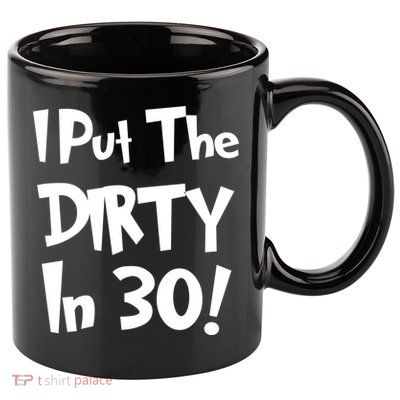 I Put The Dirty In 30 Funny Birthday Gift 11oz C Handle Ceramic Mug