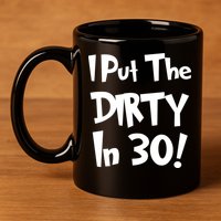 I Put The Dirty In 30 Funny Birthday Gift 11oz C Handle Ceramic Mug