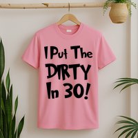 I Put The Dirty In 30 Funny Birthday Gift T-Shirt