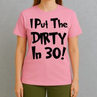 I Put The Dirty In 30 Funny Birthday Gift T-Shirt