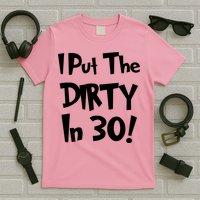 I Put The Dirty In 30 Funny Birthday Gift T-Shirt