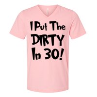 I Put The Dirty In 30 Funny Birthday Gift V-Neck T-Shirt