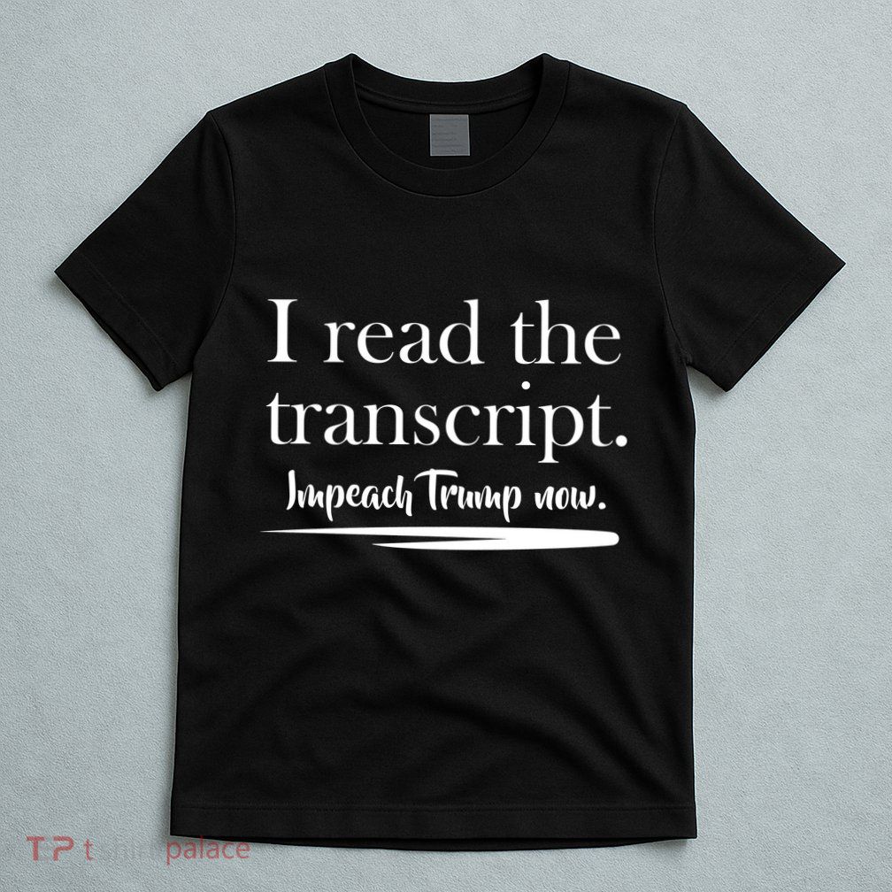 I Read The Transcript Impeach Trump Now T-Shirt