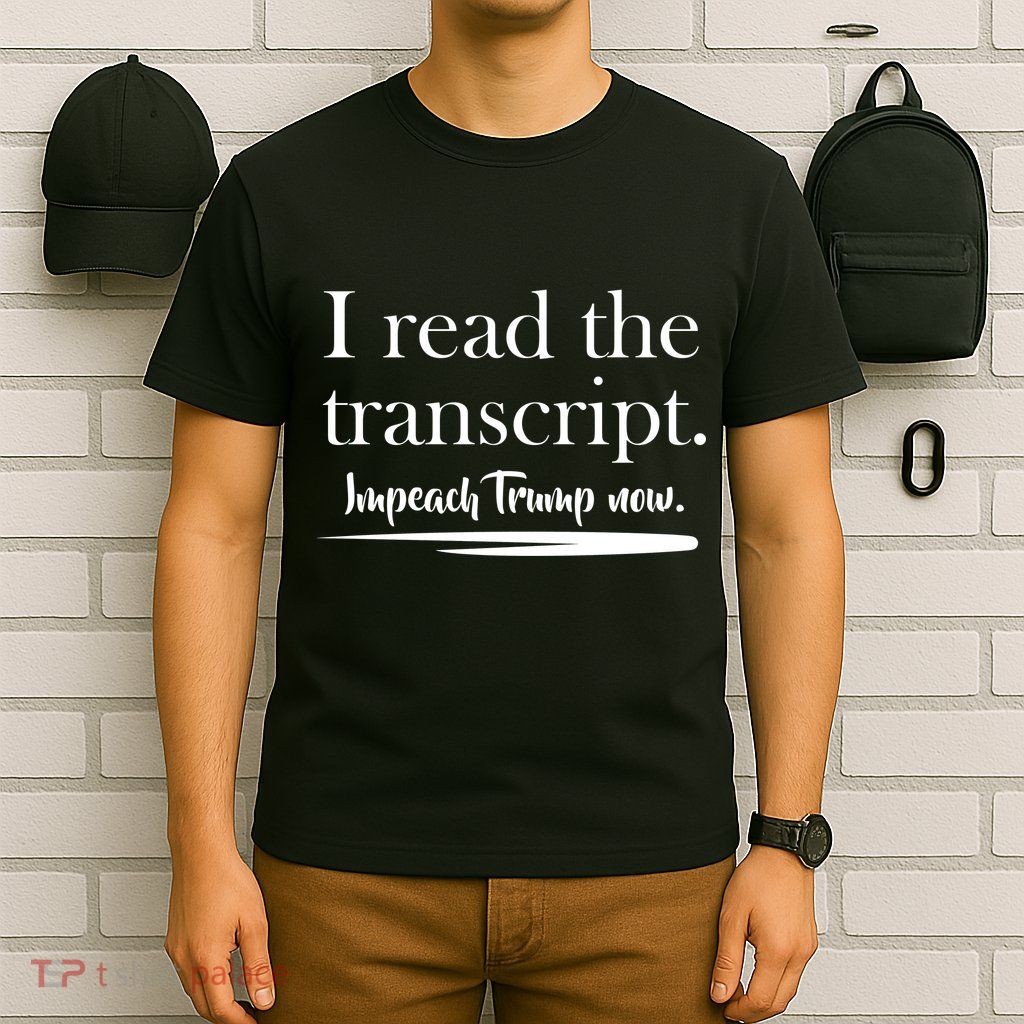 I Read The Transcript Impeach Trump Now T-Shirt