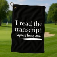 I Read The Transcript Impeach Trump Now Golf Towel