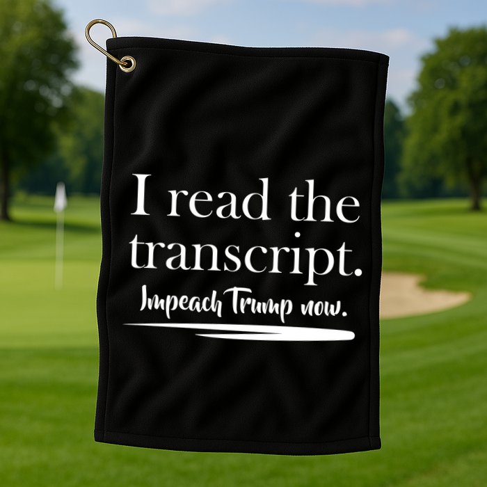 I Read The Transcript Impeach Trump Now Golf Towel