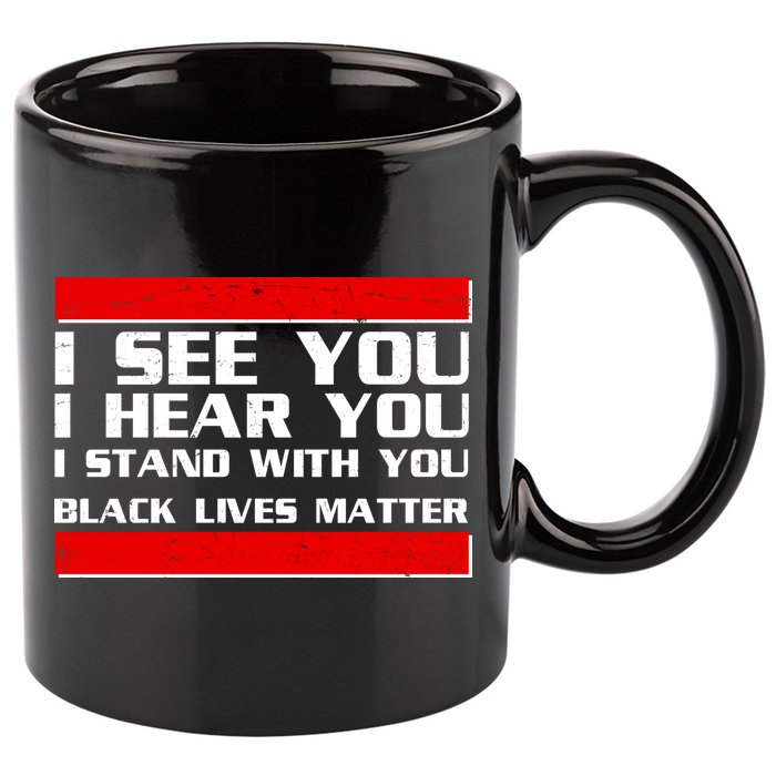 I See You Hear You Stand With You Black Lives Matter 11oz C Handle Ceramic Mug
