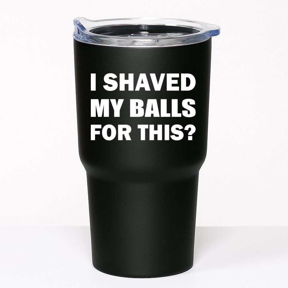 I Shaved My Bals For This? Tumbler