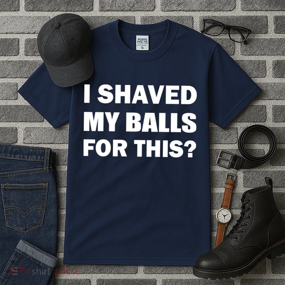 I Shaved My Bals For This? Tall T-Shirt