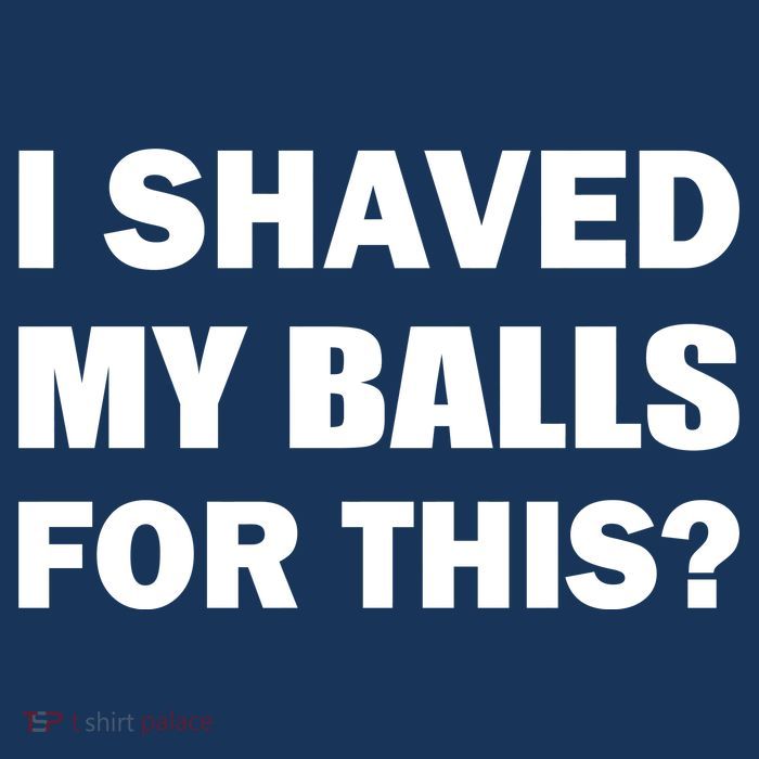 I Shaved My Bals For This? Tall T-Shirt