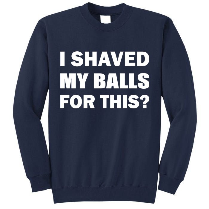 I Shaved My Bals For This? Tall Sweatshirt