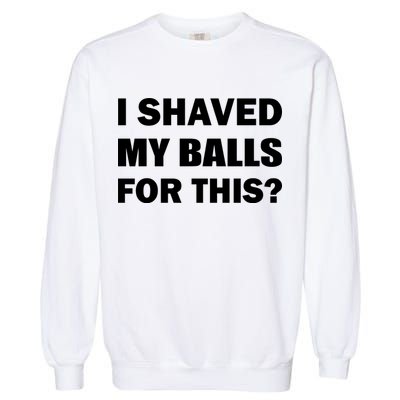 I Shaved My Bals For This? Garment-Dyed Sweatshirt