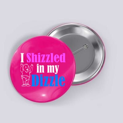 I Shizzled In My Dizzle Button