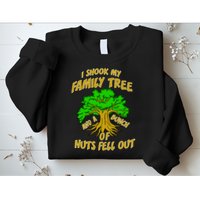 I Shook My Family Tree and a Bunch of Nuts Fell Out Sweatshirt