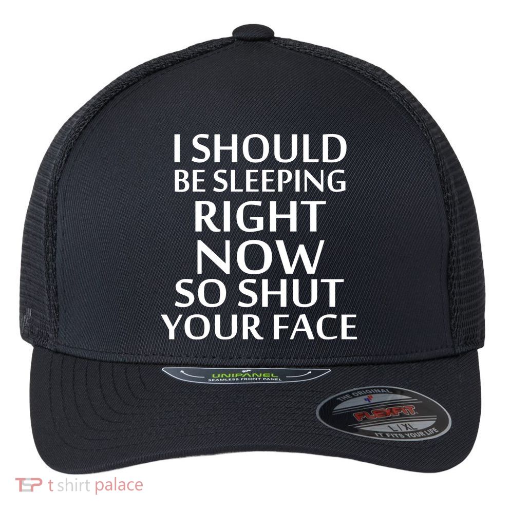 I Should Be Sleeping So Shut Your Face Flexfit Unipanel Trucker Cap