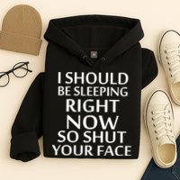 I Should Be Sleeping So Shut Your Face Hoodie