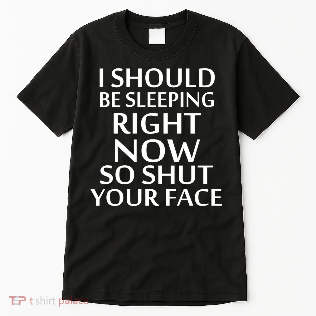I Should Be Sleeping So Shut Your Face Tall T-Shirt