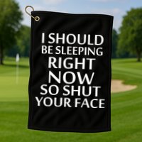 I Should Be Sleeping So Shut Your Face Golf Towel