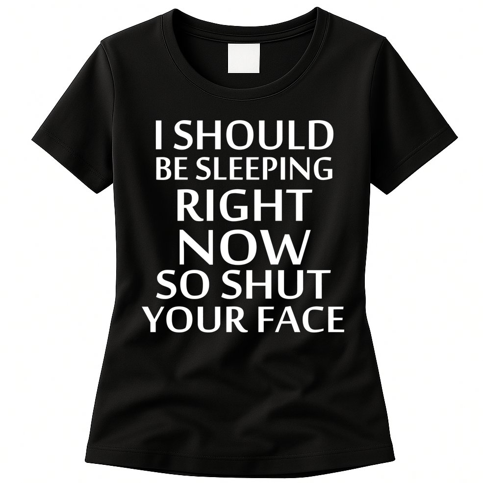I Should Be Sleeping So Shut Your Face Womens T-Shirt