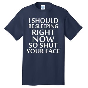 I Should Be Sleeping So Shut Your Face Tall T-Shirt