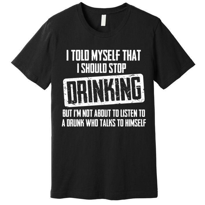 I Should Stop Drinking Funny Premium T-Shirt