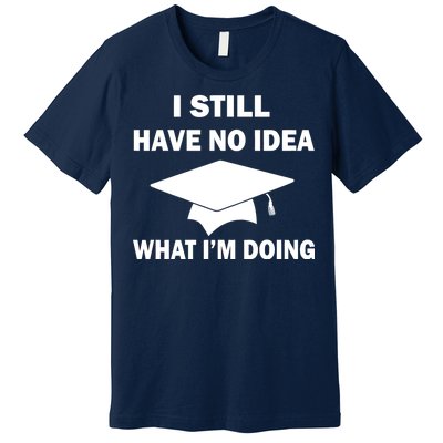 I Still Have No idea What I'm Doing Premium T-Shirt