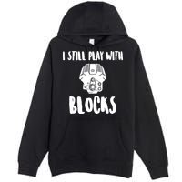 I Still Play With Blocks Premium Pullover Hoodie