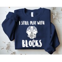 I Still Play With Blocks Sweatshirt