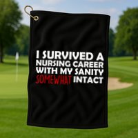I Survived A Nursing Career With My Sanity Somewhat Intact Golf Towel