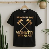 I Swing Both Ways Violently With An Axe T-Shirt